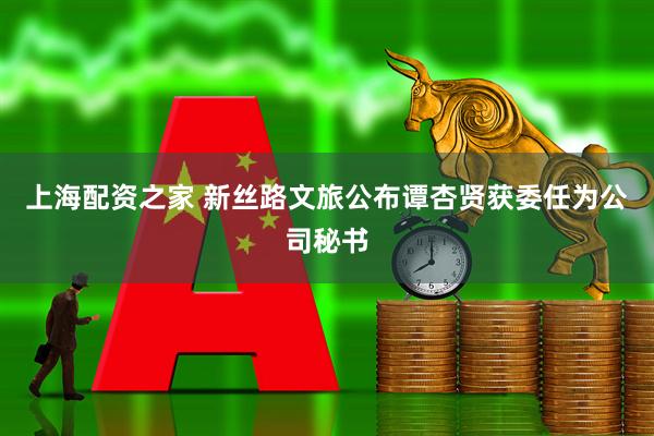 上海配资之家 新丝路文旅公布谭杏贤获委任为公司秘书