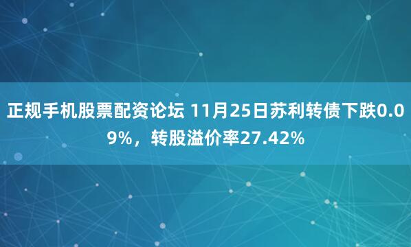 正规手机股票配资论坛 11月25日苏利转债下跌0.09%，转股溢价率27.42%